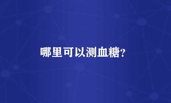 哪里可以测血糖？