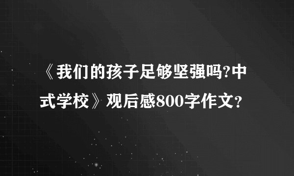 《我们的孩子足够坚强吗?中式学校》观后感800字作文？