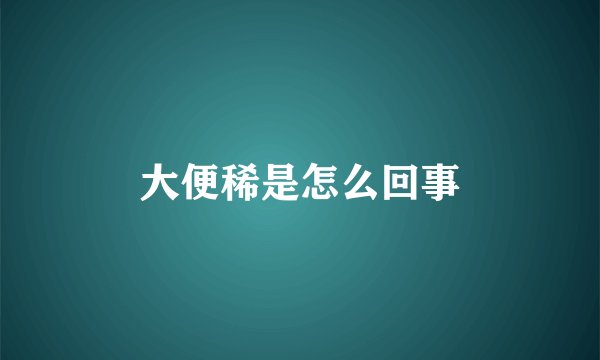 大便稀是怎么回事