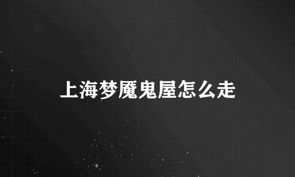 上海梦魇鬼屋怎么走