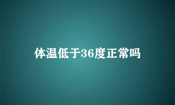 体温低于36度正常吗