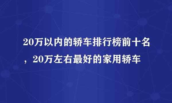 20万以内的轿车排行榜前十名，20万左右最好的家用轿车