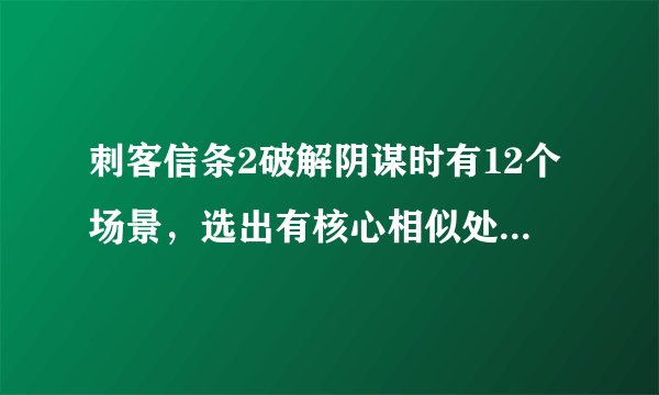 刺客信条2破解阴谋时有12个场景，选出有核心相似处的5个场景是哪五个