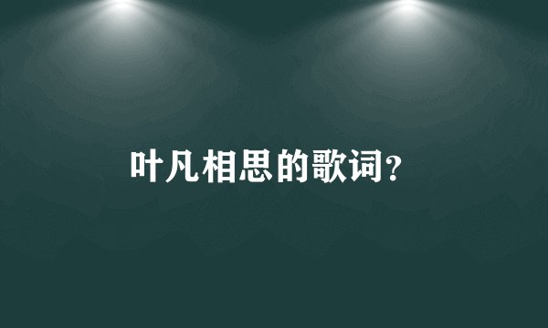 叶凡相思的歌词？