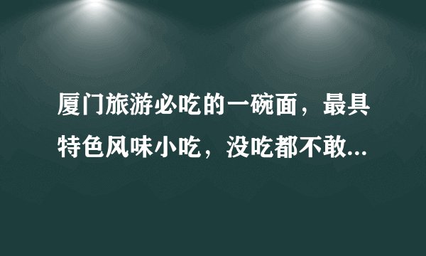 厦门旅游必吃的一碗面，最具特色风味小吃，没吃都不敢说到过厦门