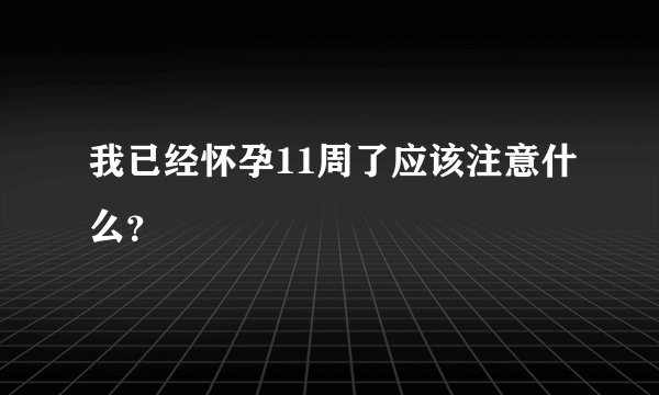 我已经怀孕11周了应该注意什么？