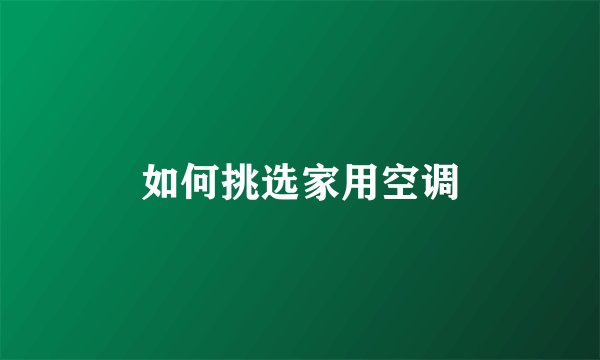 如何挑选家用空调