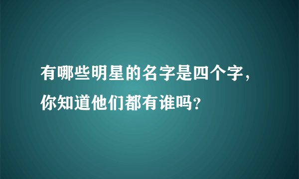 有哪些明星的名字是四个字，你知道他们都有谁吗？
