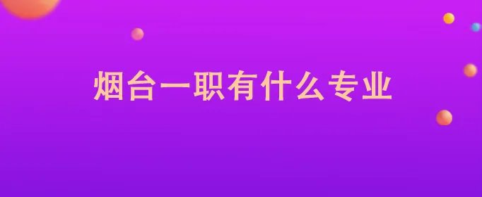 烟台一职有什么专业