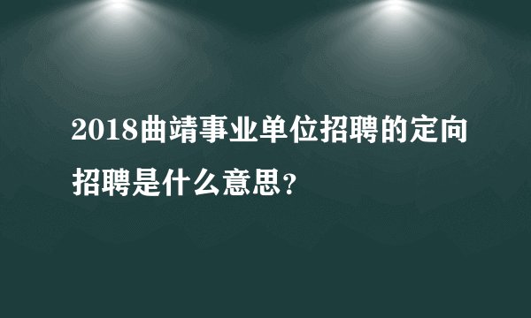2018曲靖事业单位招聘的定向招聘是什么意思？