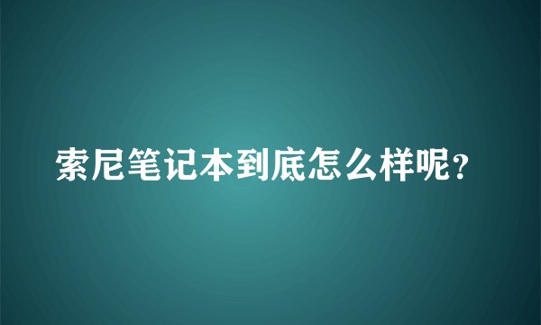 索尼笔记本到底怎么样呢？