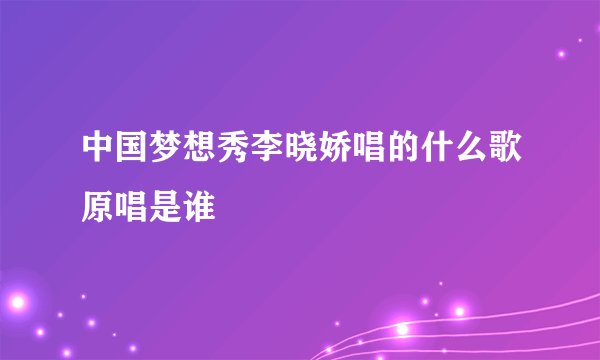 中国梦想秀李晓娇唱的什么歌原唱是谁
