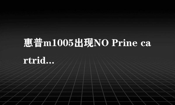 惠普m1005出现NO Prine cartridge是什么原因,怎么处理