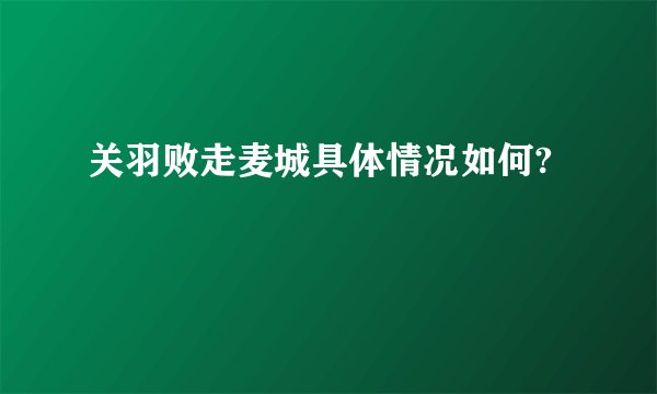 关羽败走麦城具体情况如何?