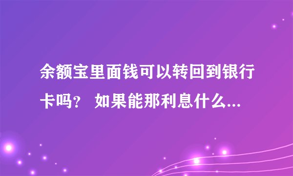 余额宝里面钱可以转回到银行卡吗？ 如果能那利息什么的都能转回去还是变成淘宝里的余额只能用于消费？