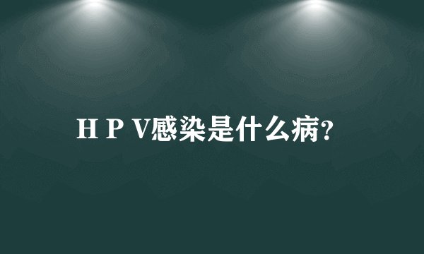 H P V感染是什么病？