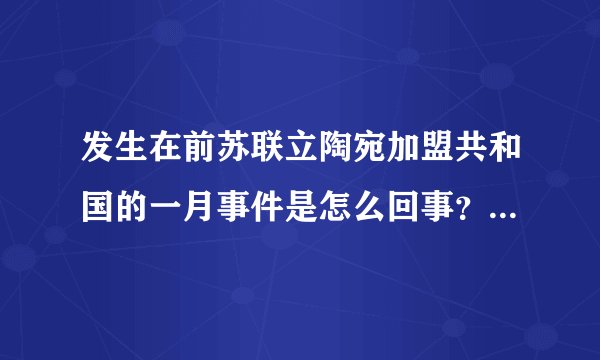 发生在前苏联立陶宛加盟共和国的一月事件是怎么回事？经过是什么？