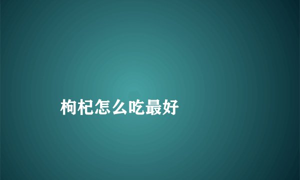 
    枸杞怎么吃最好
  