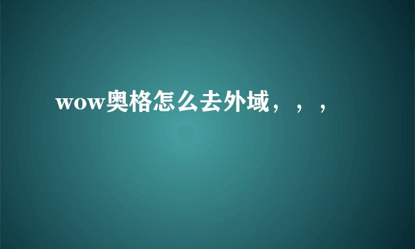wow奥格怎么去外域，，，