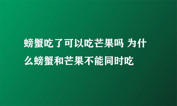 螃蟹吃了可以吃芒果吗 为什么螃蟹和芒果不能同时吃