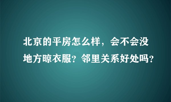 北京的平房怎么样，会不会没地方晾衣服？邻里关系好处吗？