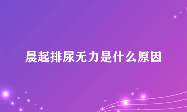 晨起排尿无力是什么原因