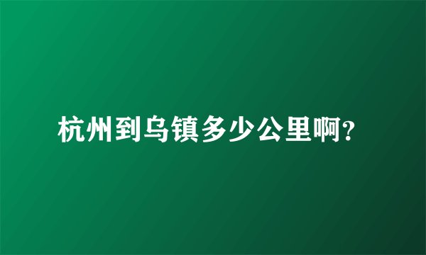 杭州到乌镇多少公里啊？