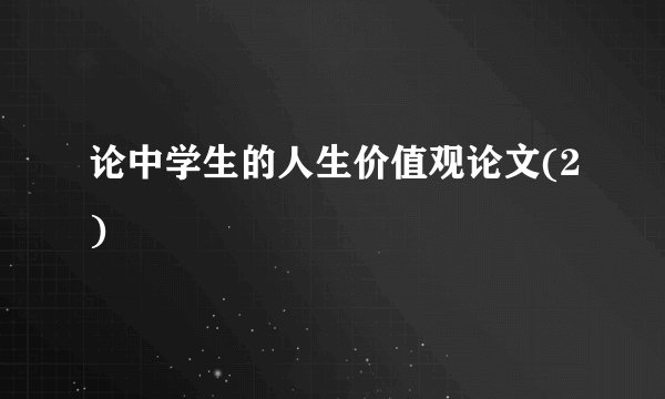 论中学生的人生价值观论文(2)
