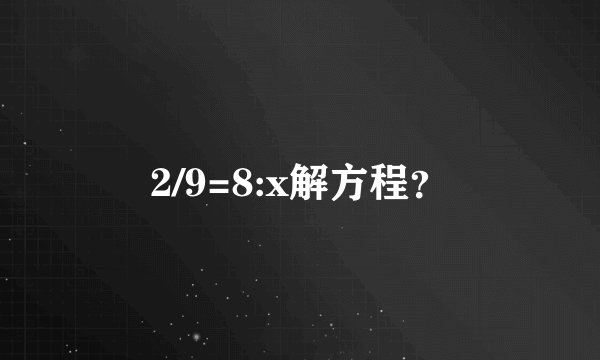 2/9=8:x解方程？