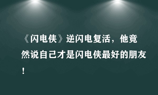 《闪电侠》逆闪电复活，他竟然说自己才是闪电侠最好的朋友！
