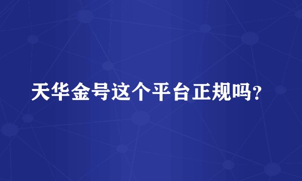 天华金号这个平台正规吗？