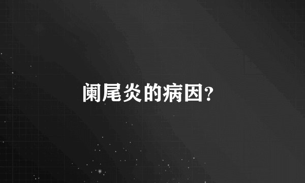 阑尾炎的病因？