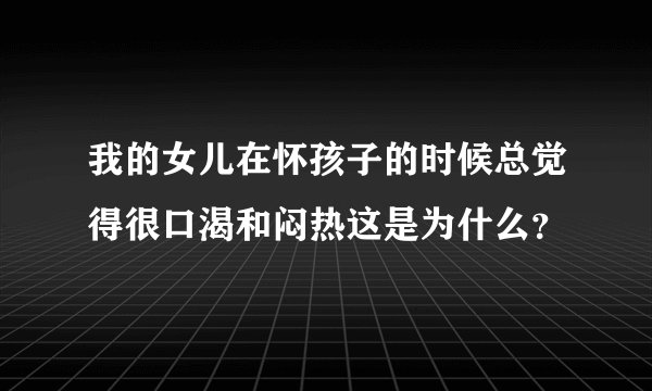 我的女儿在怀孩子的时候总觉得很口渴和闷热这是为什么？