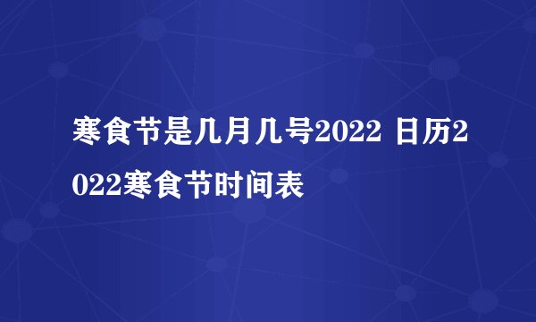 寒食节是几月几号2022 日历2022寒食节时间表