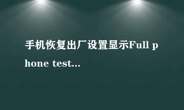 手机恢复出厂设置显示Full phone test是什么意思