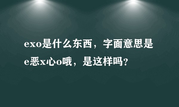 exo是什么东西，字面意思是e恶x心o哦，是这样吗？