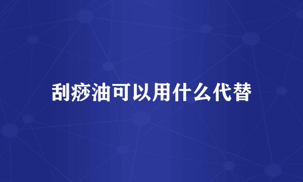 刮痧油可以用什么代替