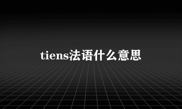 tiens法语什么意思