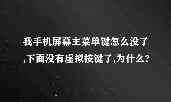 我手机屏幕主菜单键怎么没了,下面没有虚拟按键了,为什么?