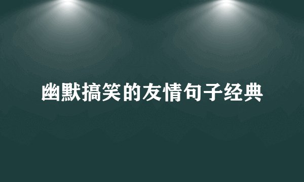 幽默搞笑的友情句子经典