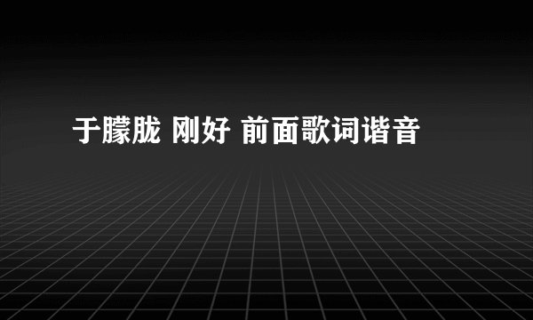 于朦胧 刚好 前面歌词谐音