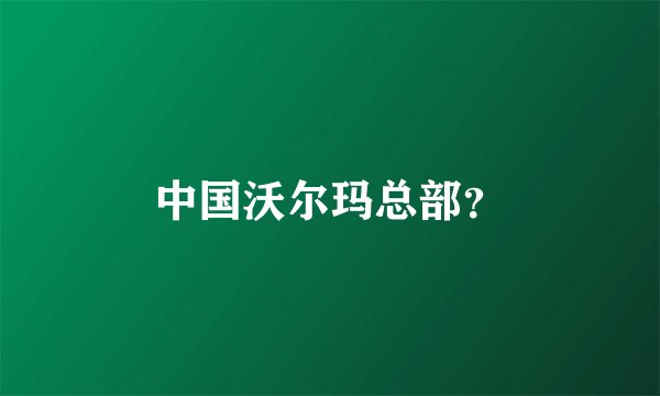 中国沃尔玛总部？