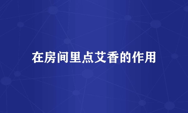 在房间里点艾香的作用