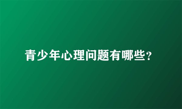 青少年心理问题有哪些？