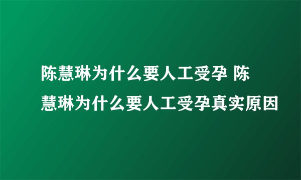 陈慧琳为什么要人工受孕 陈慧琳为什么要人工受孕真实原因