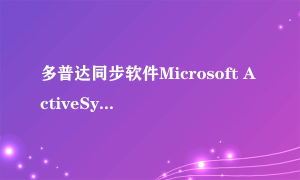 多普达同步软件Microsoft ActiveSync v4.5简体中文版 为什么我下载后却连接不上？
