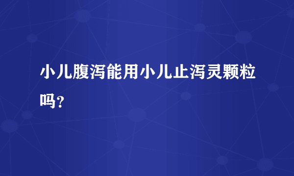 小儿腹泻能用小儿止泻灵颗粒吗？