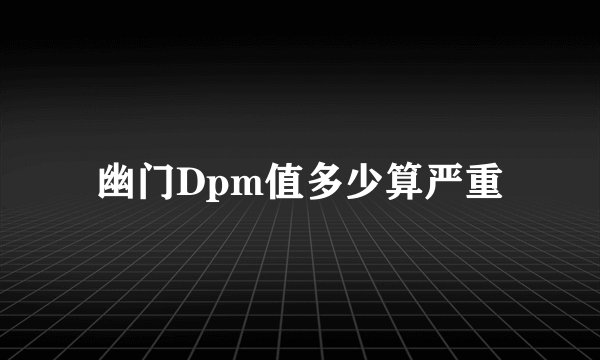 幽门Dpm值多少算严重