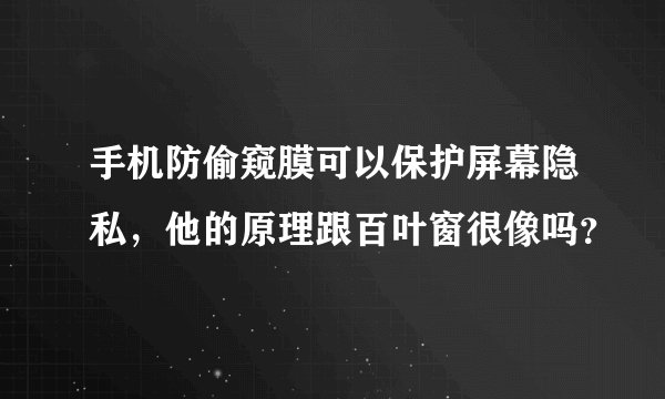手机防偷窥膜可以保护屏幕隐私，他的原理跟百叶窗很像吗？
