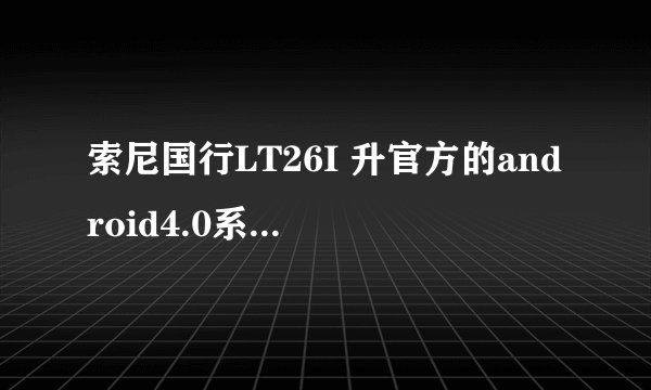 索尼国行LT26I 升官方的android4.0系统推送我怎么还没有收到?
